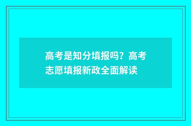 高考是知分填报吗？高考志愿填报新政全面解读