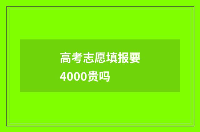 高考志愿填报要4000贵吗