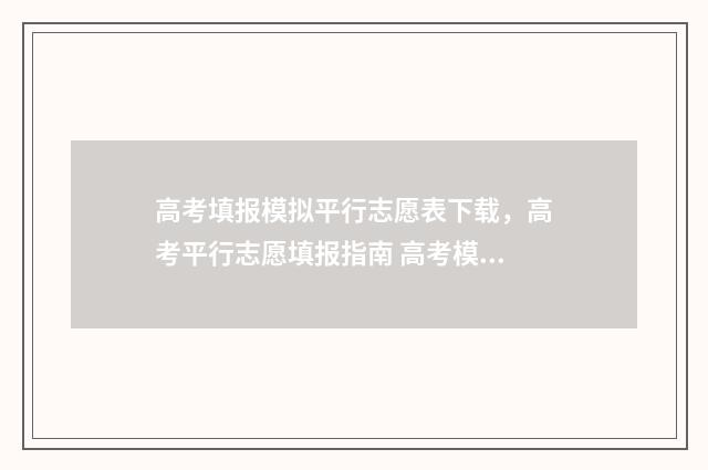 高考填报模拟平行志愿表下载，高考平行志愿填报指南 高考模拟填报样板图