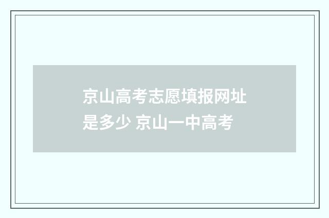 京山高考志愿填报网址是多少 京山一中高考