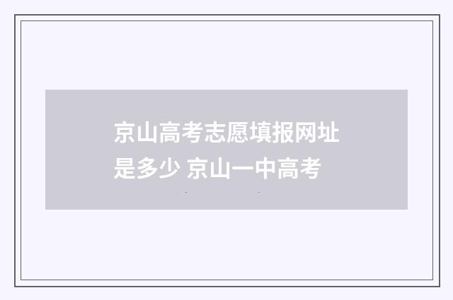 京山高考志愿填报网址是多少 京山一中高考
