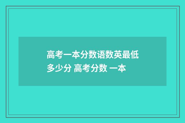 高考一本分数语数英最低多少分 高考分数 一本