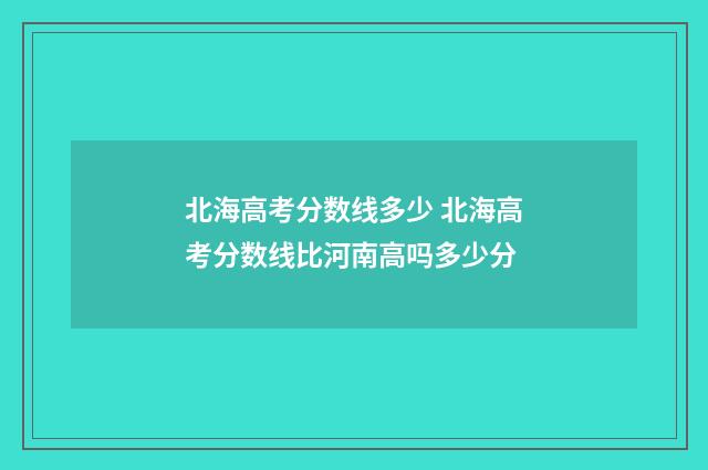 北海高考分数线多少 北海高考分数线比河南高吗多少分