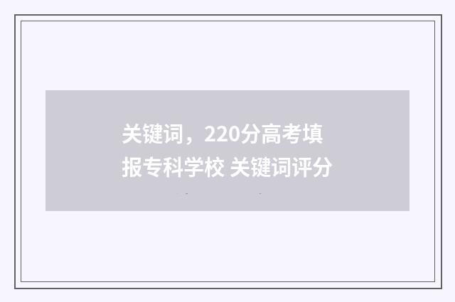 关键词，220分高考填报专科学校 关键词评分