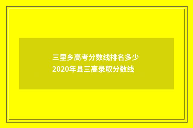 三里乡高考分数线排名多少 2020年县三高录取分数线