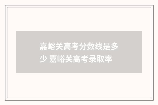 嘉峪关高考分数线是多少 嘉峪关高考录取率
