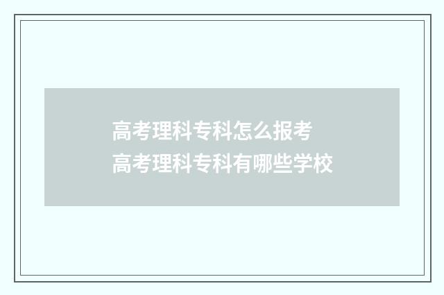 高考理科专科怎么报考 高考理科专科有哪些学校