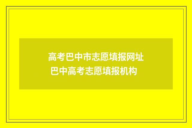 高考巴中市志愿填报网址 巴中高考志愿填报机构