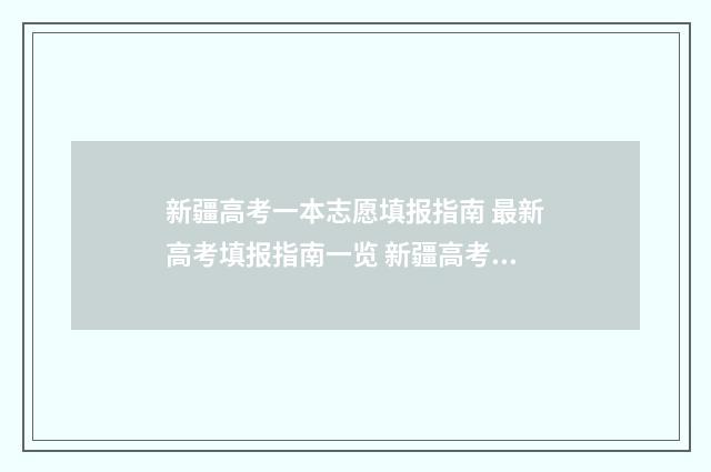 新疆高考一本志愿填报指南 最新高考填报指南一览 新疆高考一本志愿有几个