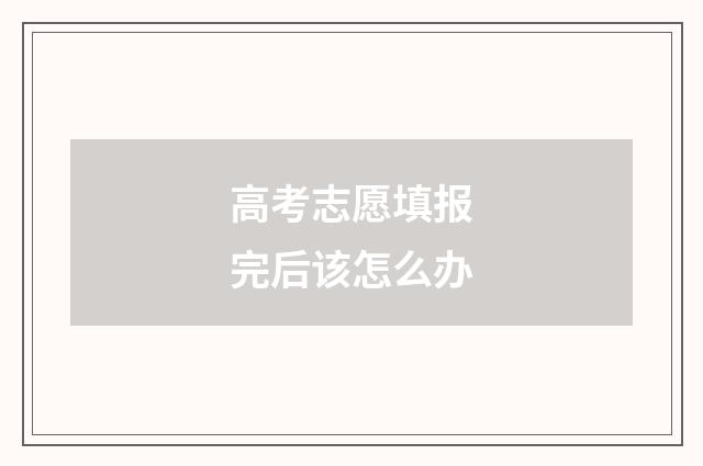 高考志愿填报完后该怎么办