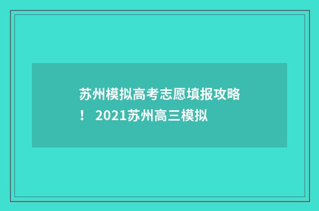 苏州模拟高考志愿填报攻略! 2021苏州高三模拟