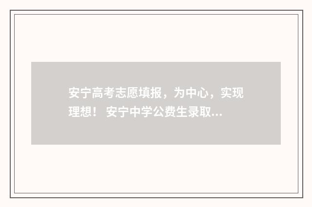 安宁高考志愿填报，为中心，实现理想！ 安宁中学公费生录取分数线