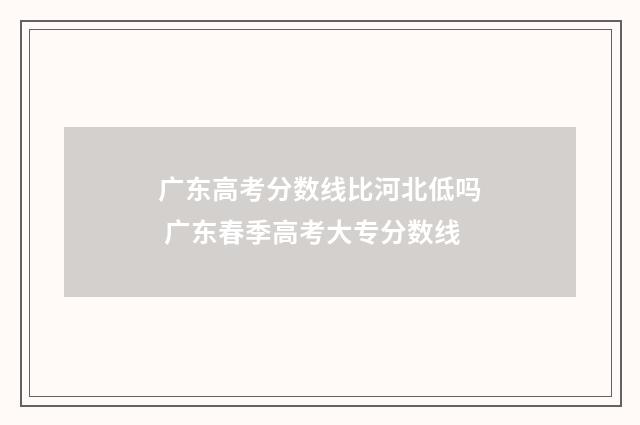 广东高考分数线比河北低吗 广东春季高考大专分数线