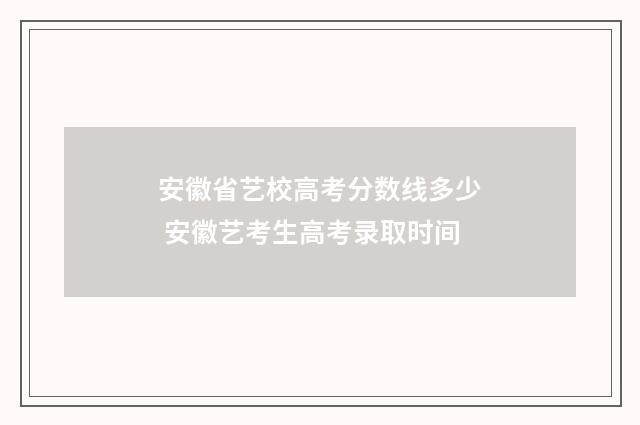 安徽省艺校高考分数线多少 安徽艺考生高考录取时间