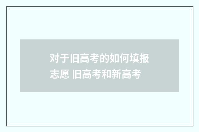 对于旧高考的如何填报志愿 旧高考和新高考