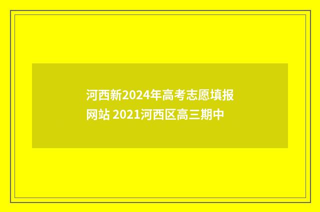 河西新2024年高考志愿填报网站 2021河西区高三期中