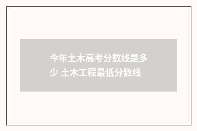 今年土木高考分数线是多少 土木工程最低分数线