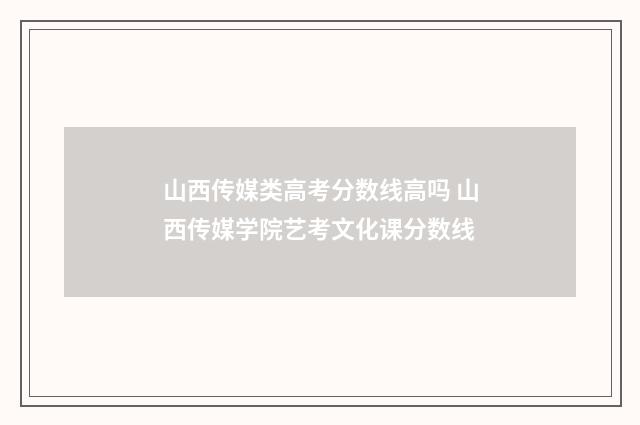 山西传媒类高考分数线高吗 山西传媒学院艺考文化课分数线