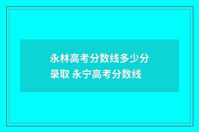 永林高考分数线多少分录取 永宁高考分数线