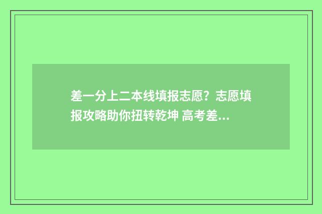 差一分上二本线填报志愿？志愿填报攻略助你扭转乾坤 高考差一分上二本线,能上二本吗