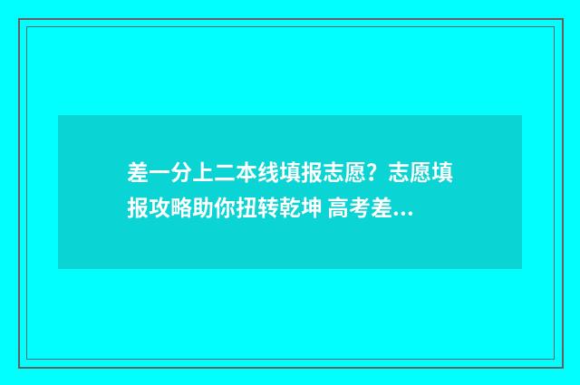 差一分上二本线填报志愿？志愿填报攻略助你扭转乾坤 高考差一分上二本线,能上二本吗