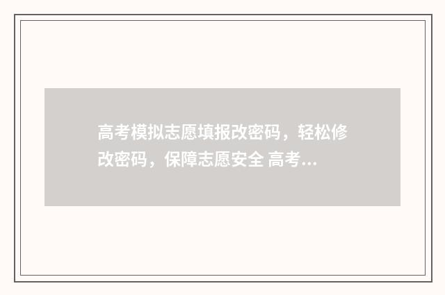 高考模拟志愿填报改密码,轻松修改密码,保障志愿安全 高考模拟志愿填报免费软件