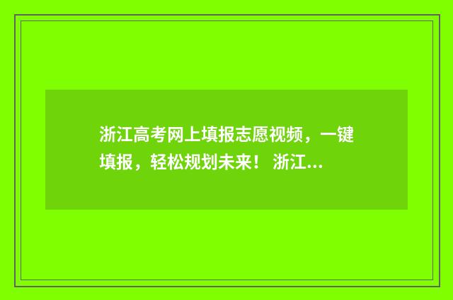 浙江高考网上填报志愿视频,一键填报,轻松规划未来! 浙江省高考填报系统