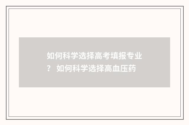 如何科学选择高考填报专业？ 如何科学选择高血压药