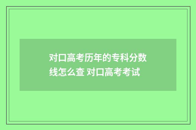 对口高考历年的专科分数线怎么查 对口高考考试