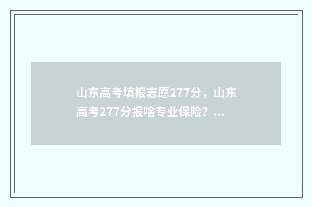 山东高考填报志愿277分，山东高考277分报啥专业保险？ 山东高考填报志愿网站入口