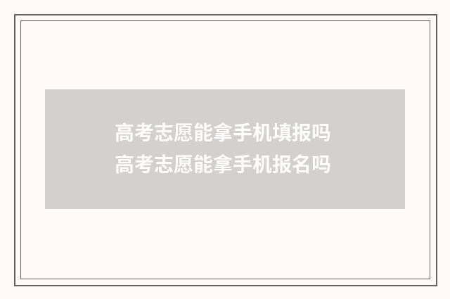 高考志愿能拿手机填报吗 高考志愿能拿手机报名吗
