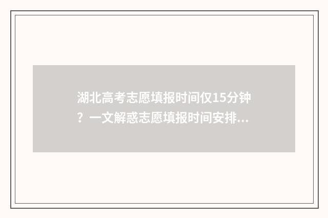 湖北高考志愿填报时间仅15分钟?一文解惑志愿填报时间安排 湖北高考志愿填报状态查询