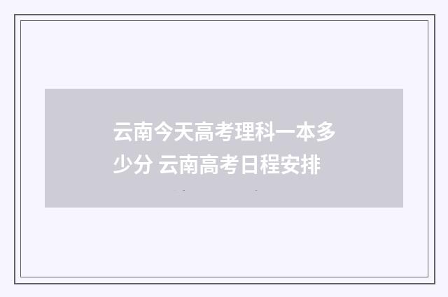 云南今天高考理科一本多少分 云南高考日程安排