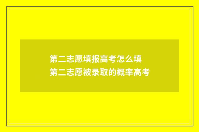 第二志愿填报高考怎么填 第二志愿被录取的概率高考