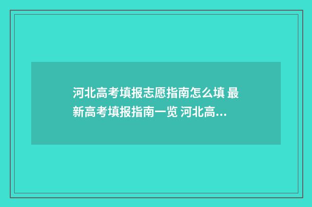 河北高考填报志愿指南怎么填 最新高考填报指南一览 河北高考填报志愿截止日期是几号