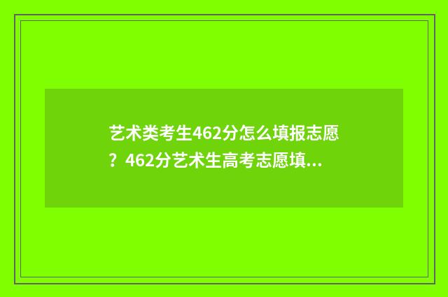 艺术类考生462分怎么填报志愿？462分艺术生高考志愿填报指南 艺术生624分可以上什么大学