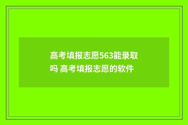 高考填报志愿563能录取吗 高考填报志愿的软件