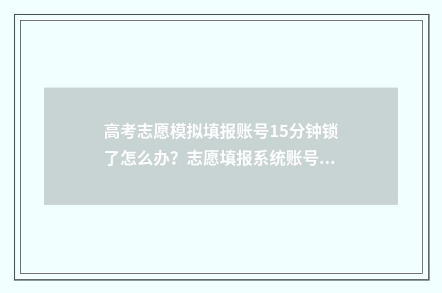 高考志愿模拟填报账号15分钟锁了怎么办？志愿填报系统账号锁定解决办法 高考志愿模拟填报免费