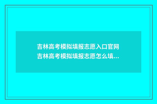 吉林高考模拟填报志愿入口官网 吉林高考模拟填报志愿怎么填报