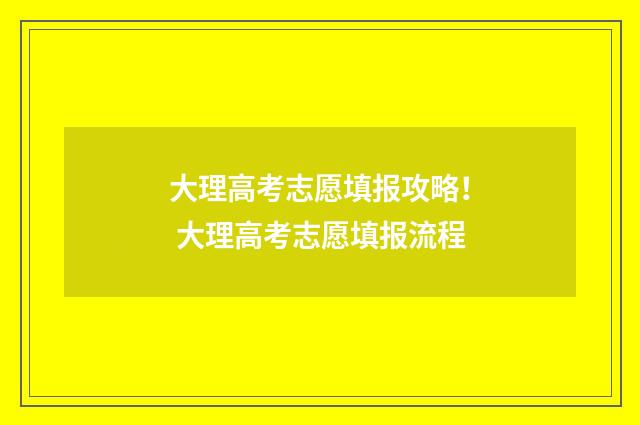 大理高考志愿填报攻略！ 大理高考志愿填报流程
