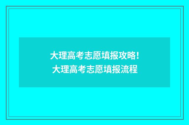 大理高考志愿填报攻略！ 大理高考志愿填报流程