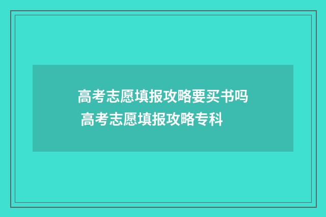 高考志愿填报攻略要买书吗 高考志愿填报攻略专科