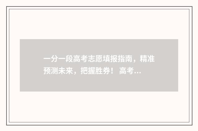 一分一段高考志愿填报指南，精准预测未来，把握胜券！ 高考一分一段分段表2020