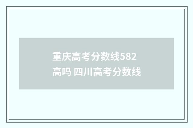 重庆高考分数线582高吗 四川高考分数线