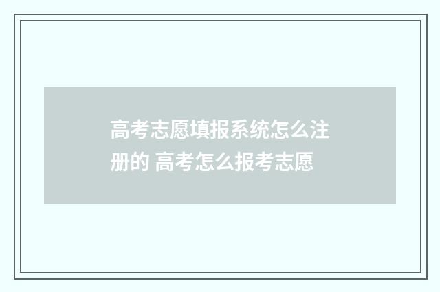 高考志愿填报系统怎么注册的 高考怎么报考志愿
