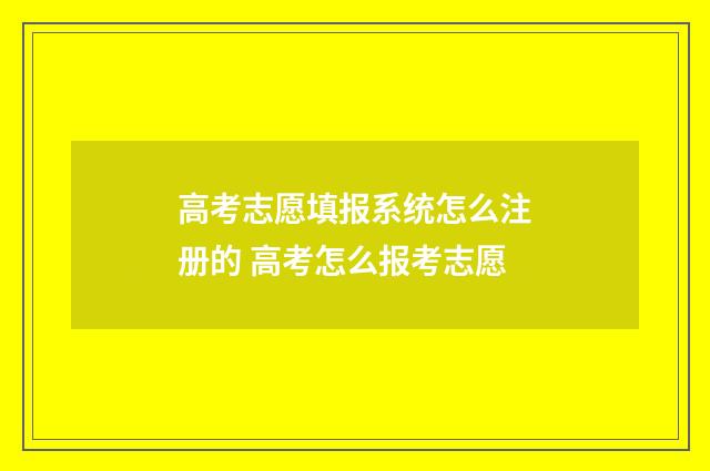 高考志愿填报系统怎么注册的 高考怎么报考志愿