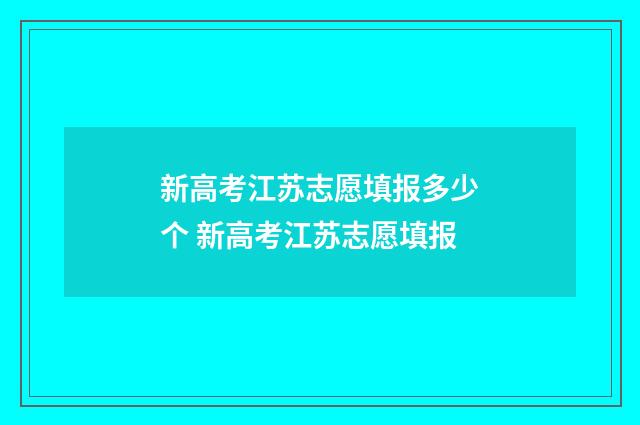新高考江苏志愿填报多少个 新高考江苏志愿填报
