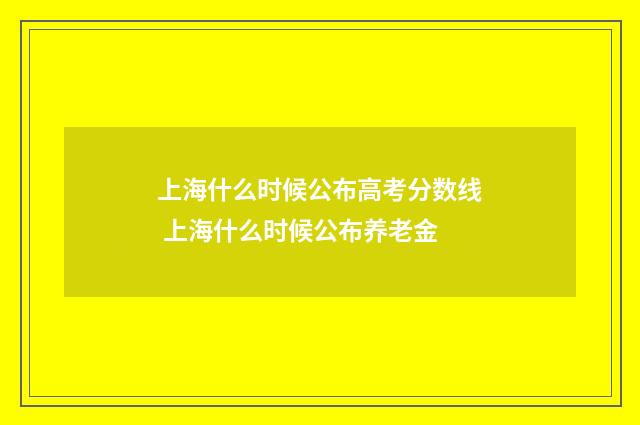 上海什么时候公布高考分数线 上海什么时候公布养老金
