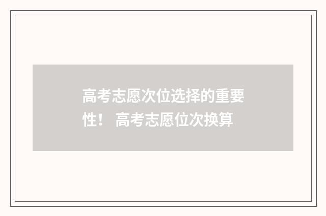 高考志愿次位选择的重要性！ 高考志愿位次换算