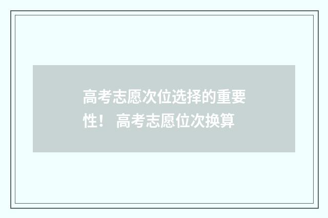 高考志愿次位选择的重要性！ 高考志愿位次换算